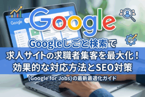 Googleしごと検索で採用求人サイトの求職者集客を最大化