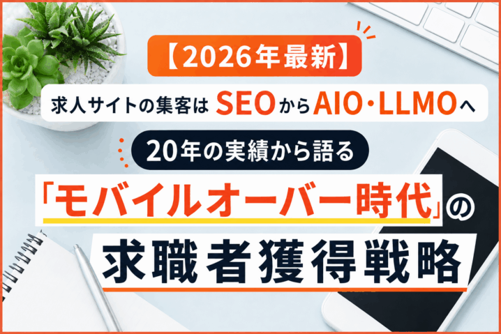 求人サイトの集客はSEOからAIO・LLMOへ｜20年の実績から語る「モバイルオーバー時代」の求職者獲得戦略